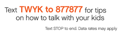 Text TWYK to 877877 for tips on talking with your kids.